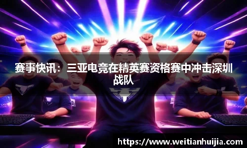 赛事快讯：三亚电竞在精英赛资格赛中冲击深圳战队