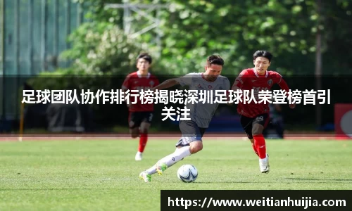 足球团队协作排行榜揭晓深圳足球队荣登榜首引关注