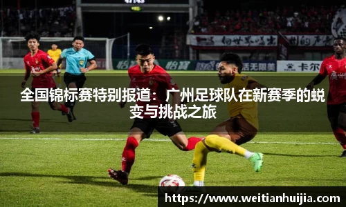 全国锦标赛特别报道：广州足球队在新赛季的蜕变与挑战之旅