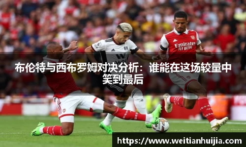 布伦特与西布罗姆对决分析：谁能在这场较量中笑到最后
